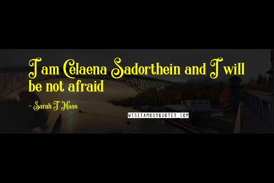 Sarah J. Maas Quotes: I am Celaena Sadorthein and I will be not afraid