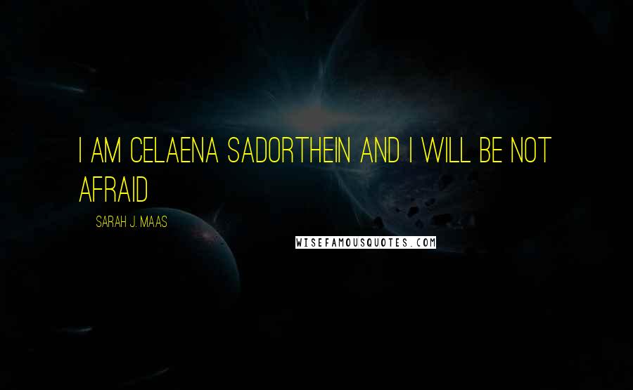 Sarah J. Maas Quotes: I am Celaena Sadorthein and I will be not afraid