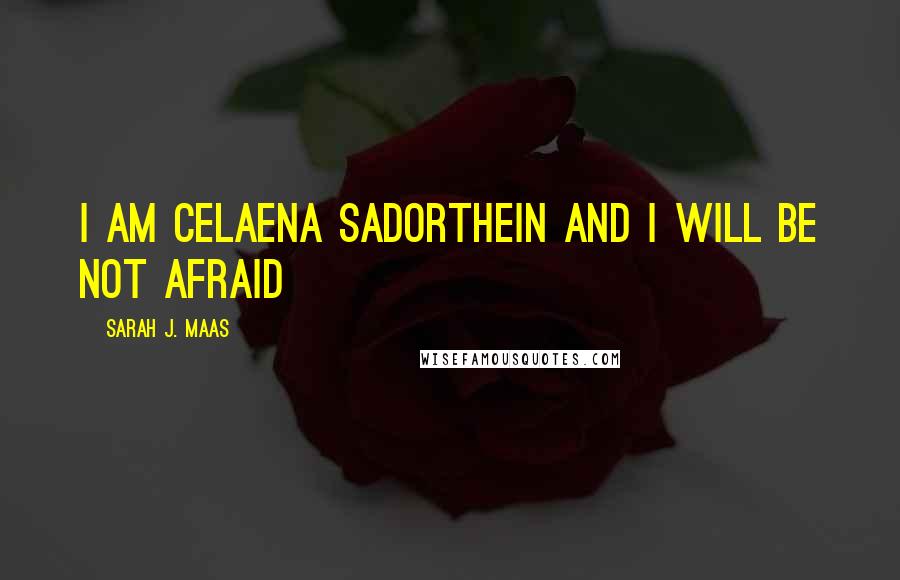 Sarah J. Maas Quotes: I am Celaena Sadorthein and I will be not afraid