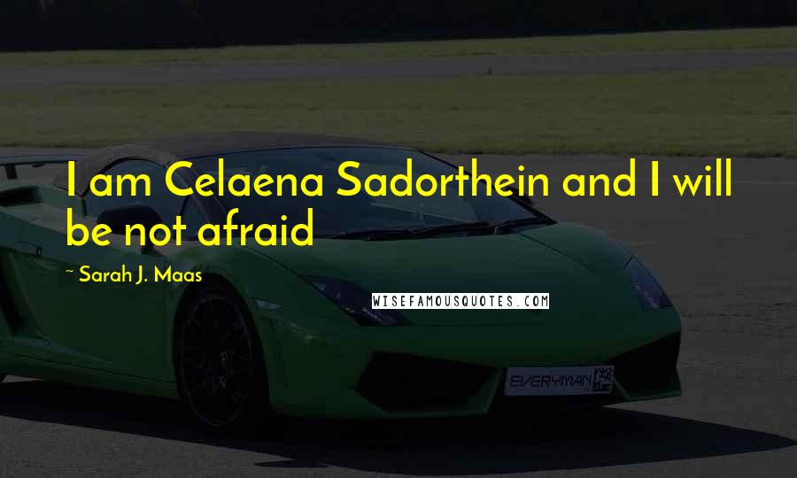 Sarah J. Maas Quotes: I am Celaena Sadorthein and I will be not afraid