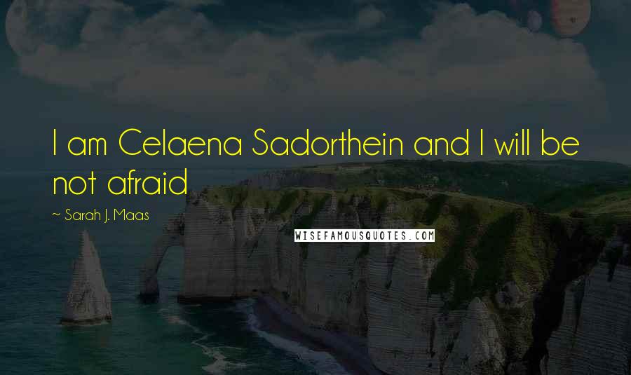 Sarah J. Maas Quotes: I am Celaena Sadorthein and I will be not afraid