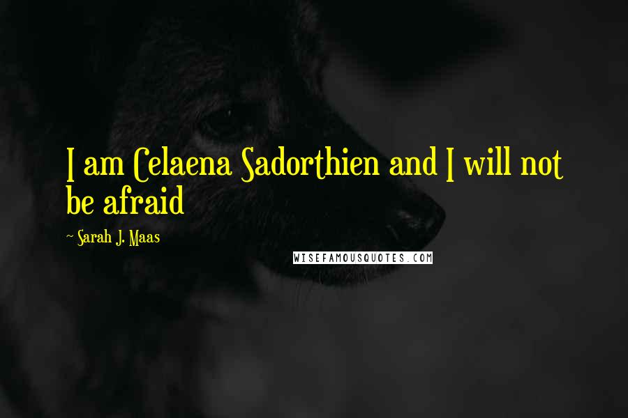 Sarah J. Maas Quotes: I am Celaena Sadorthien and I will not be afraid