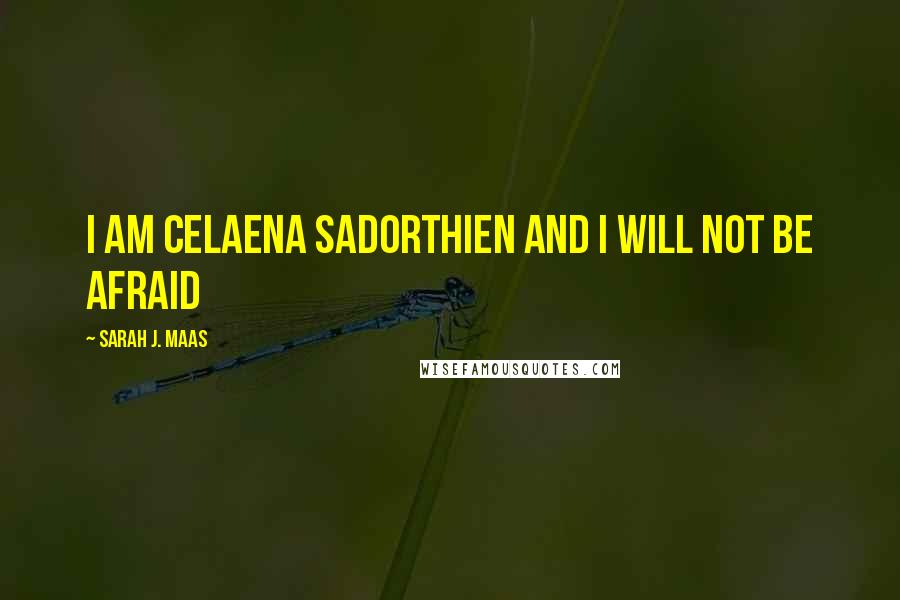 Sarah J. Maas Quotes: I am Celaena Sadorthien and I will not be afraid