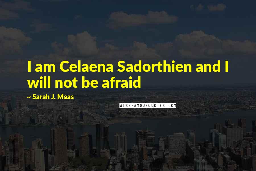 Sarah J. Maas Quotes: I am Celaena Sadorthien and I will not be afraid