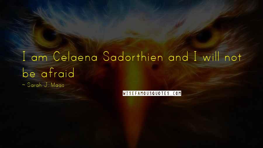 Sarah J. Maas Quotes: I am Celaena Sadorthien and I will not be afraid