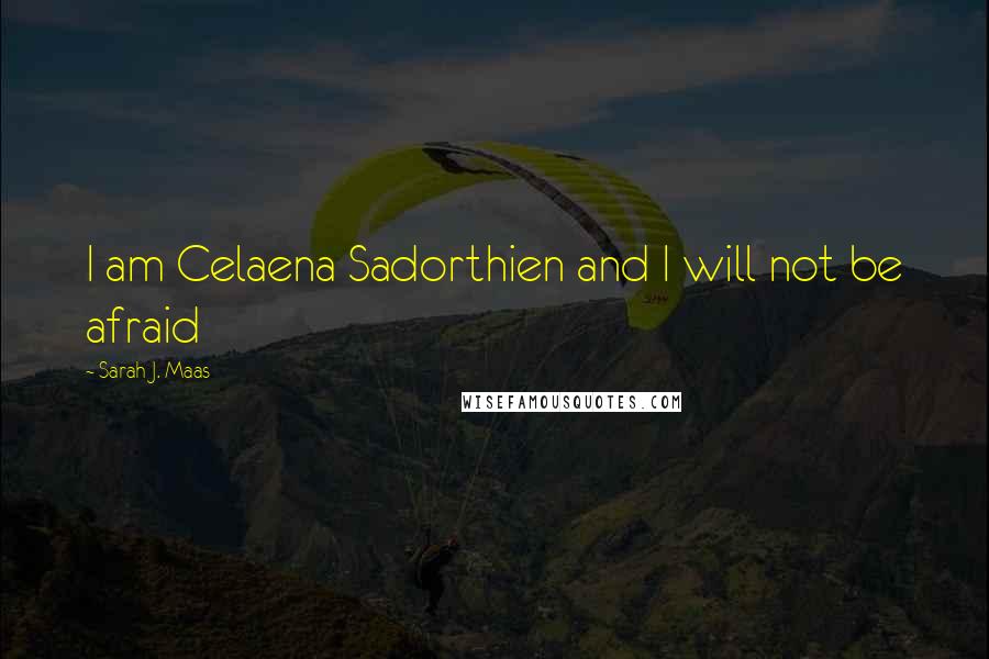 Sarah J. Maas Quotes: I am Celaena Sadorthien and I will not be afraid