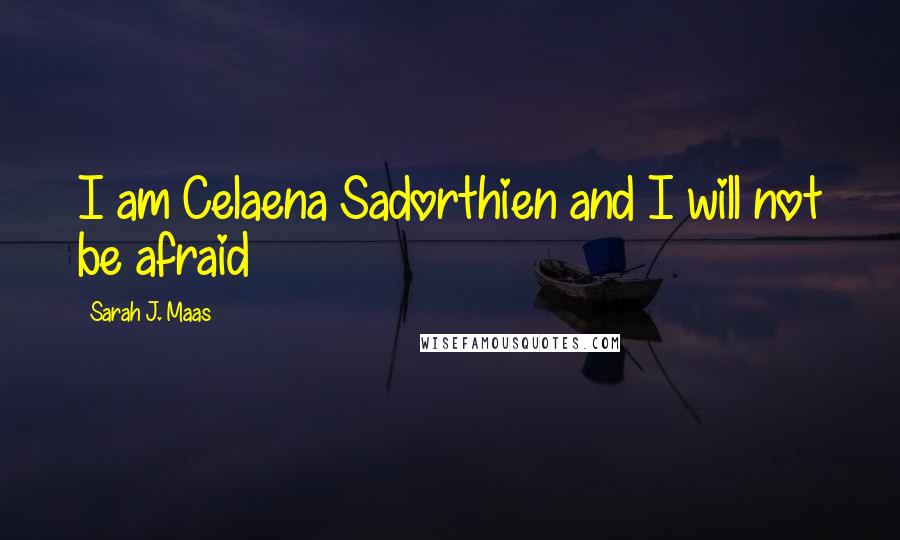 Sarah J. Maas Quotes: I am Celaena Sadorthien and I will not be afraid
