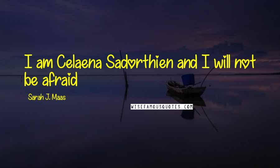 Sarah J. Maas Quotes: I am Celaena Sadorthien and I will not be afraid