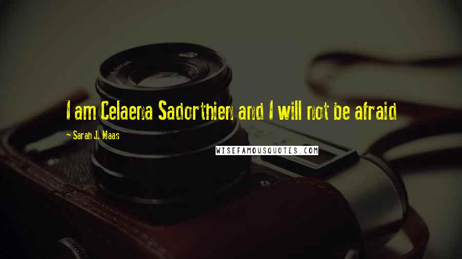 Sarah J. Maas Quotes: I am Celaena Sadorthien and I will not be afraid