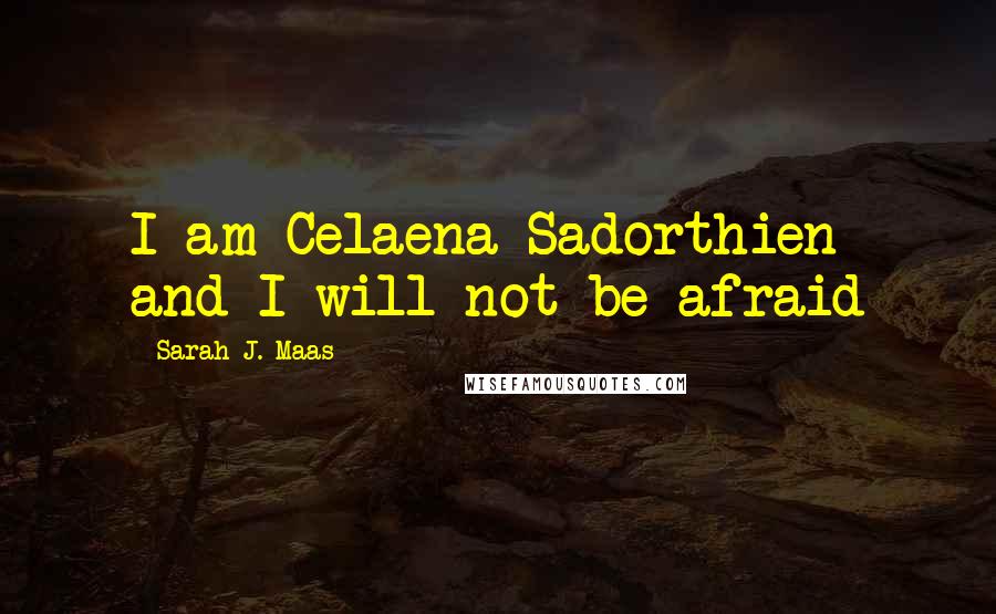 Sarah J. Maas Quotes: I am Celaena Sadorthien and I will not be afraid