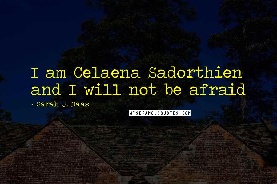 Sarah J. Maas Quotes: I am Celaena Sadorthien and I will not be afraid