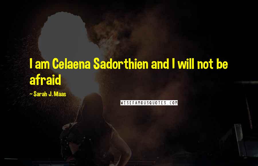 Sarah J. Maas Quotes: I am Celaena Sadorthien and I will not be afraid