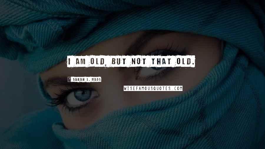 Sarah J. Maas Quotes: I am old, but not that old.