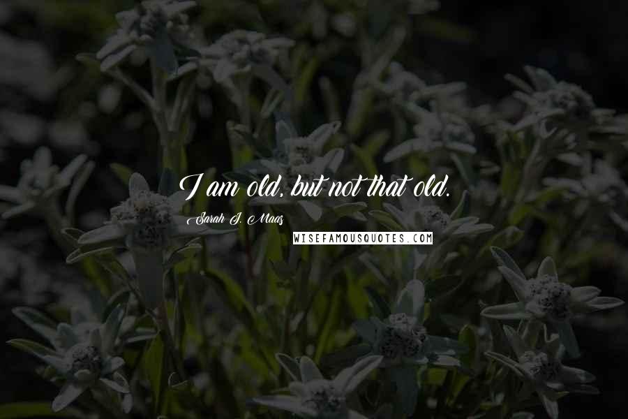 Sarah J. Maas Quotes: I am old, but not that old.