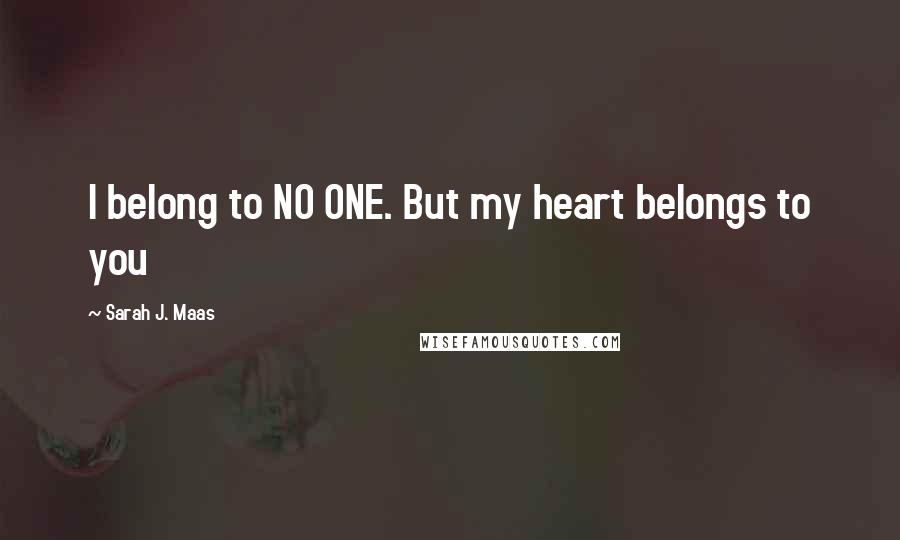 Sarah J. Maas Quotes: I belong to NO ONE. But my heart belongs to you