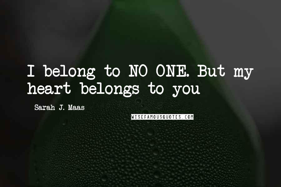 Sarah J. Maas Quotes: I belong to NO ONE. But my heart belongs to you