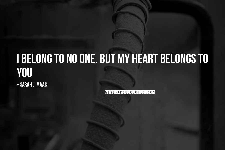 Sarah J. Maas Quotes: I belong to NO ONE. But my heart belongs to you