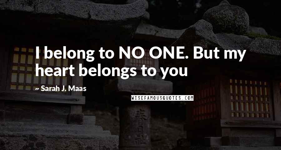 Sarah J. Maas Quotes: I belong to NO ONE. But my heart belongs to you