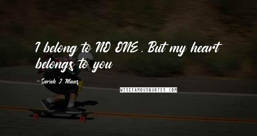 Sarah J. Maas Quotes: I belong to NO ONE. But my heart belongs to you