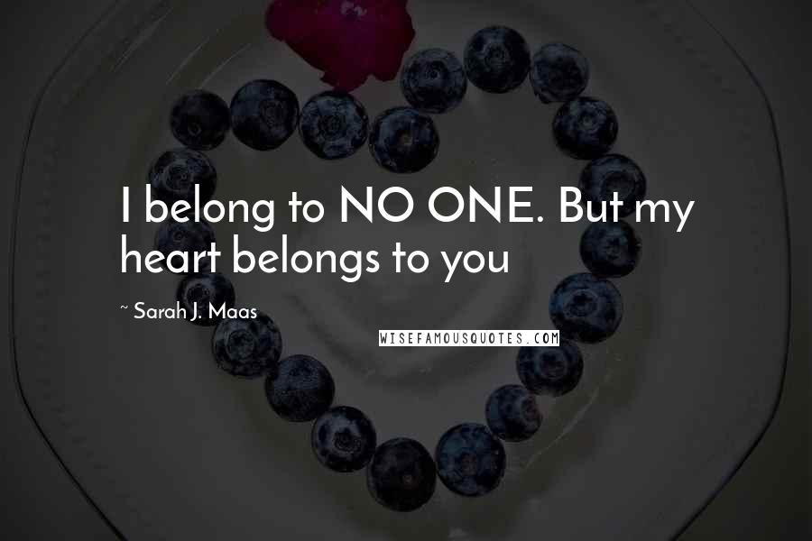 Sarah J. Maas Quotes: I belong to NO ONE. But my heart belongs to you