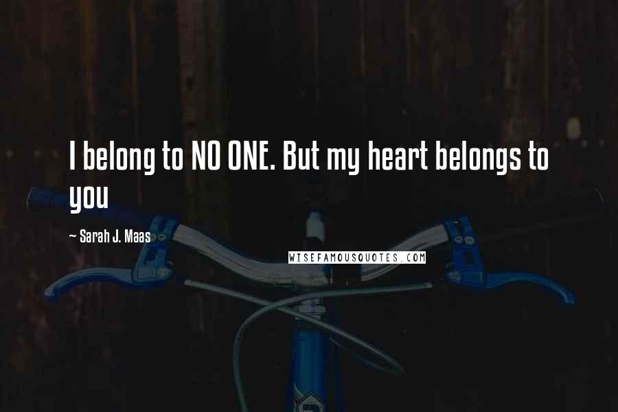 Sarah J. Maas Quotes: I belong to NO ONE. But my heart belongs to you