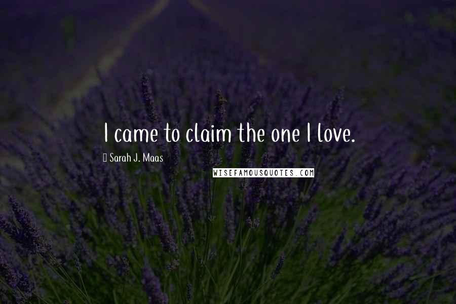 Sarah J. Maas Quotes: I came to claim the one I love.