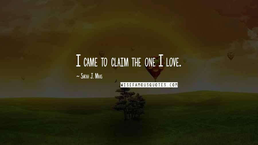 Sarah J. Maas Quotes: I came to claim the one I love.