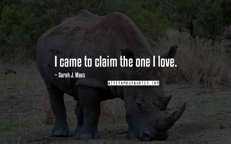 Sarah J. Maas Quotes: I came to claim the one I love.