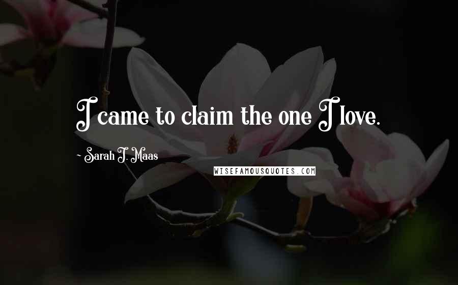 Sarah J. Maas Quotes: I came to claim the one I love.