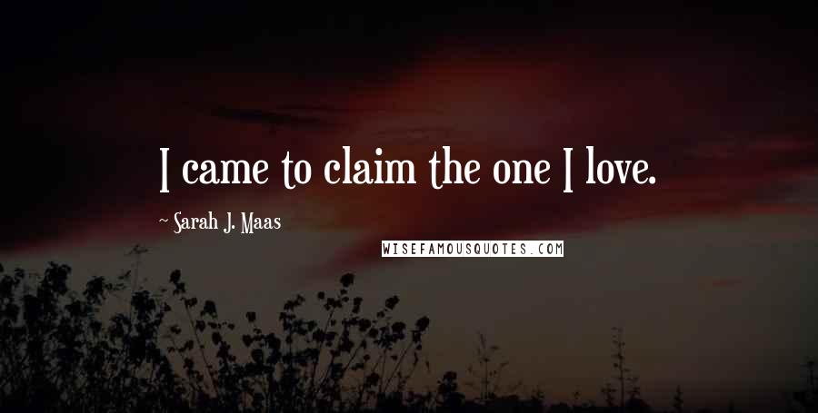 Sarah J. Maas Quotes: I came to claim the one I love.