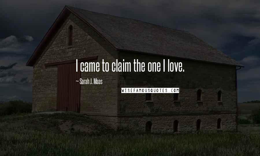 Sarah J. Maas Quotes: I came to claim the one I love.