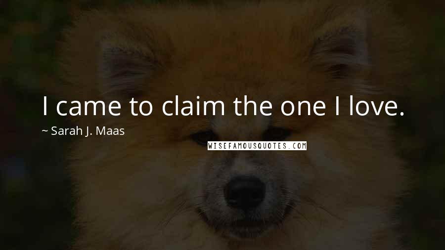 Sarah J. Maas Quotes: I came to claim the one I love.