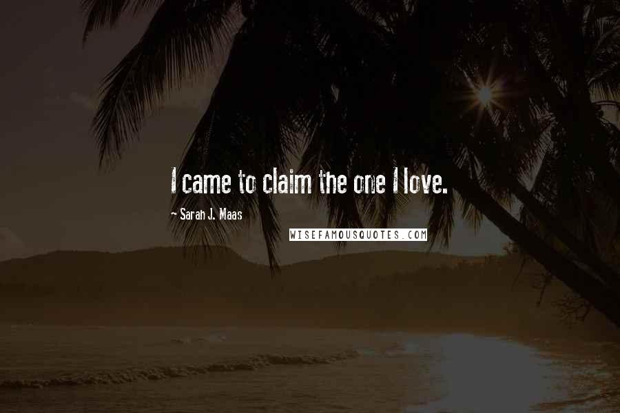 Sarah J. Maas Quotes: I came to claim the one I love.