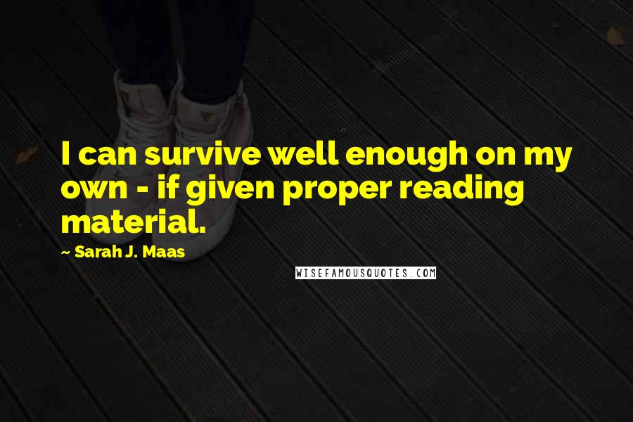 Sarah J. Maas Quotes: I can survive well enough on my own - if given proper reading material.