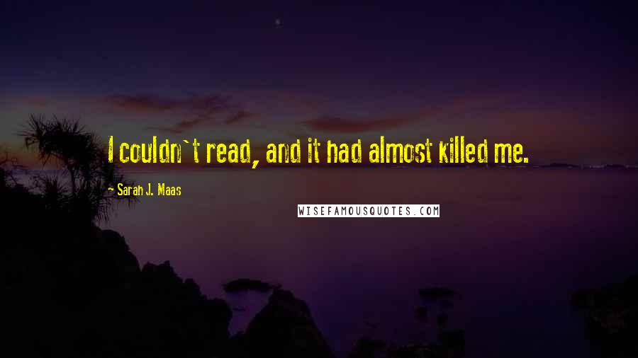 Sarah J. Maas Quotes: I couldn't read, and it had almost killed me.