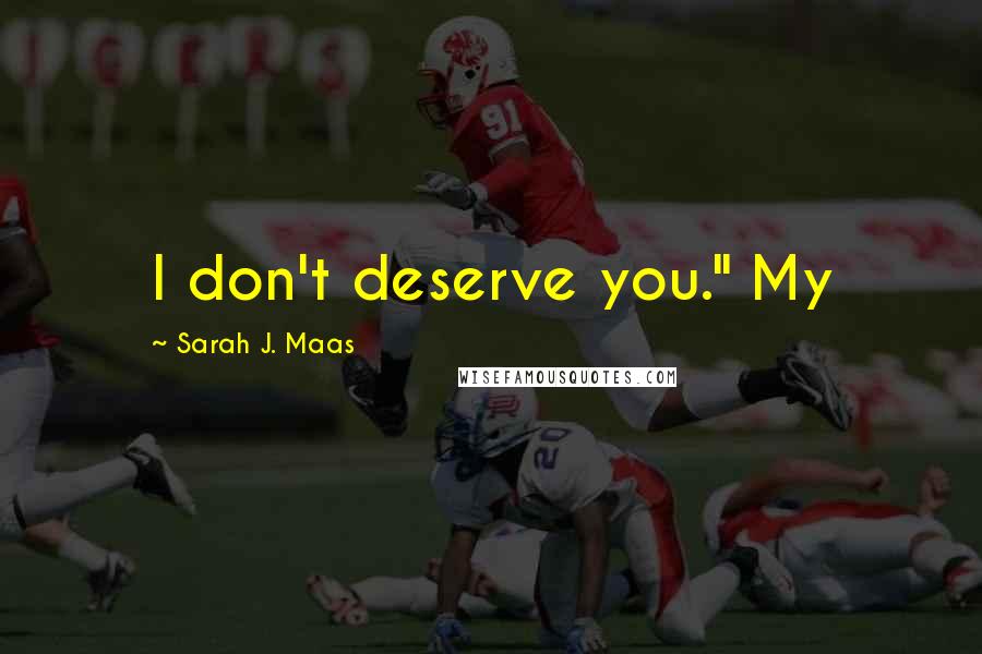 Sarah J. Maas Quotes: I don't deserve you." My