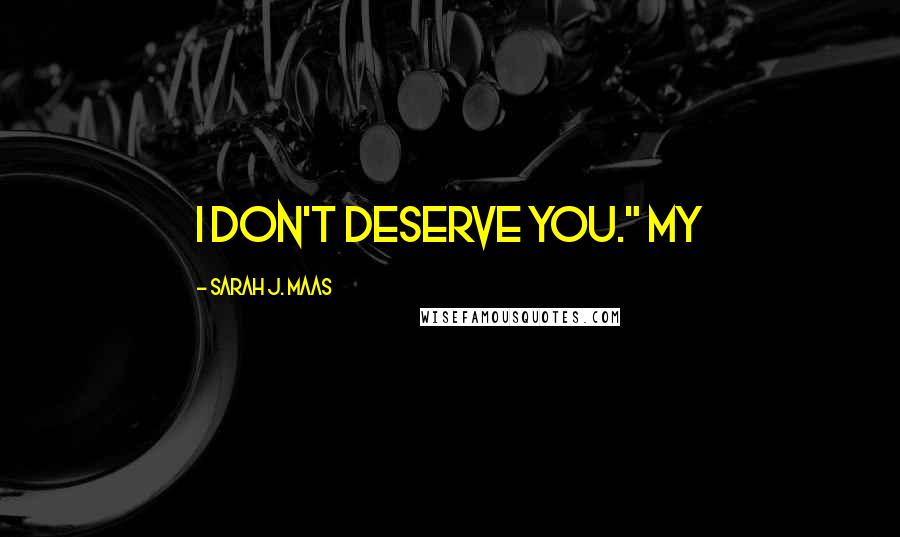 Sarah J. Maas Quotes: I don't deserve you." My