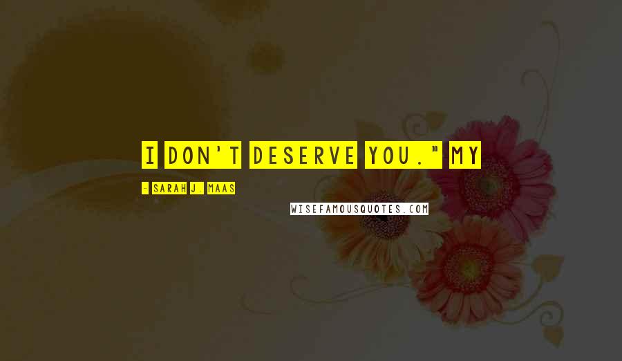 Sarah J. Maas Quotes: I don't deserve you." My