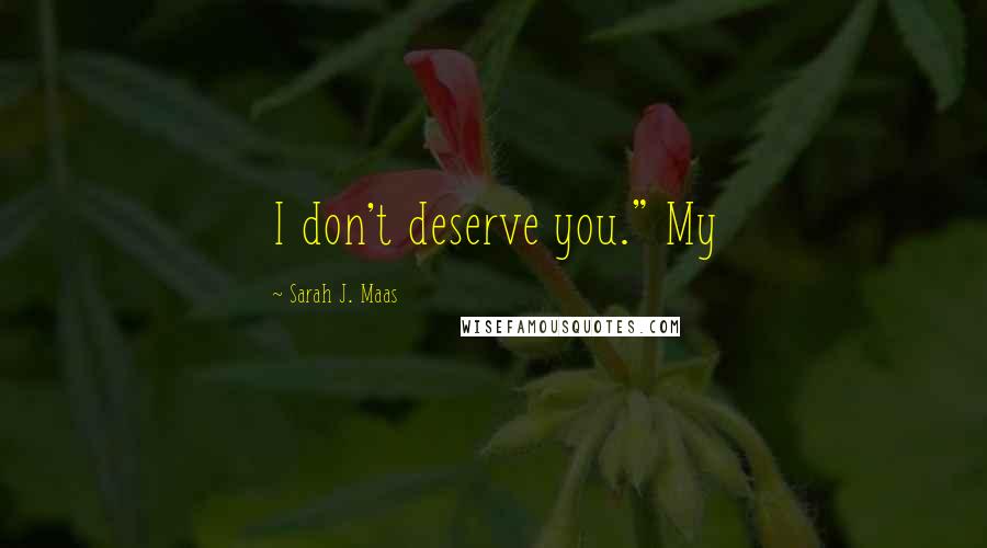 Sarah J. Maas Quotes: I don't deserve you." My