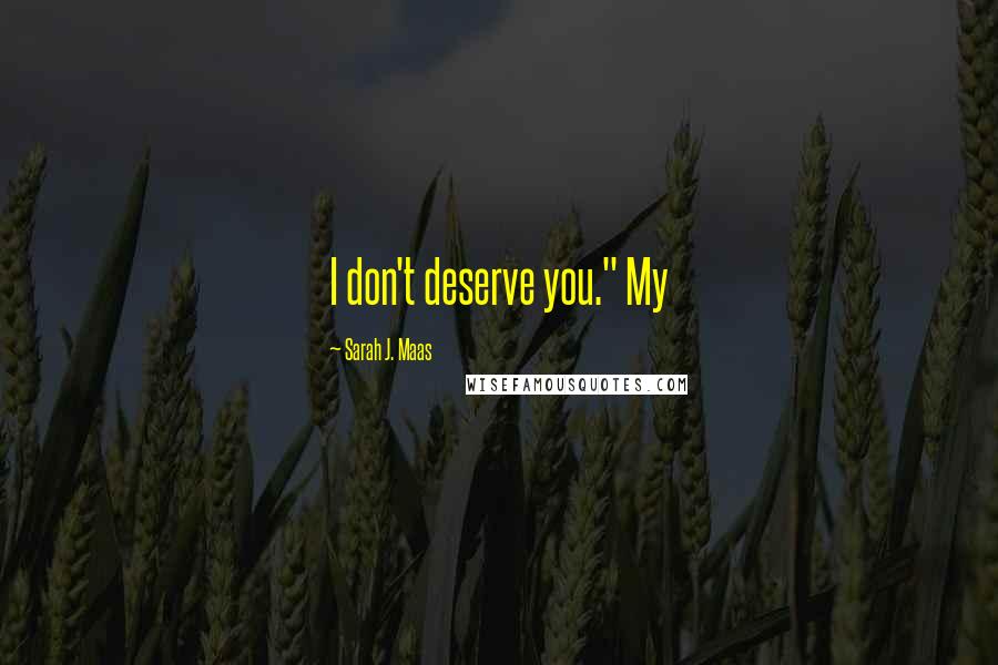 Sarah J. Maas Quotes: I don't deserve you." My