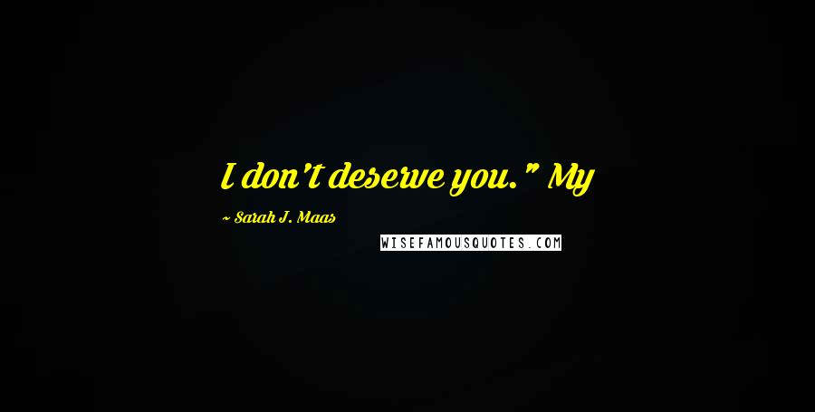 Sarah J. Maas Quotes: I don't deserve you." My