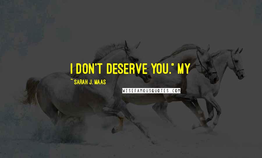 Sarah J. Maas Quotes: I don't deserve you." My