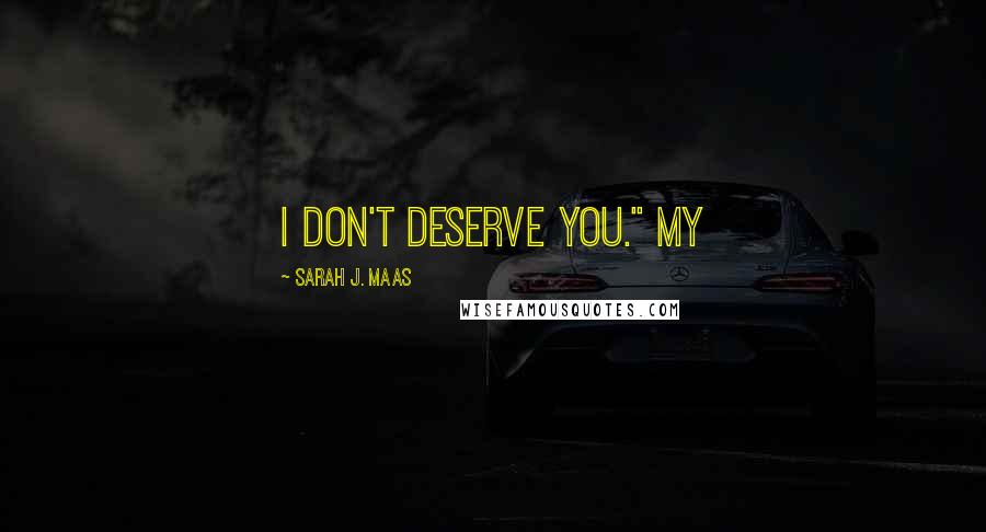 Sarah J. Maas Quotes: I don't deserve you." My