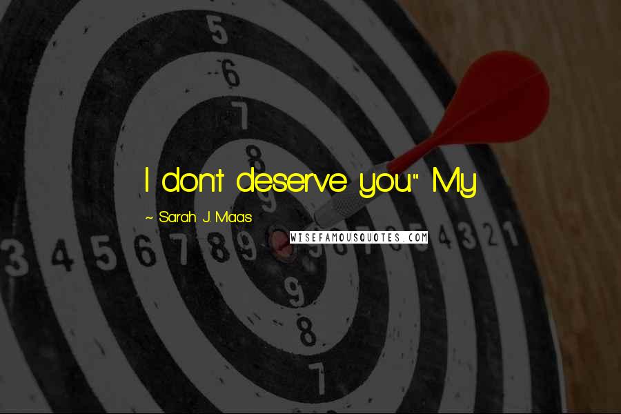 Sarah J. Maas Quotes: I don't deserve you." My