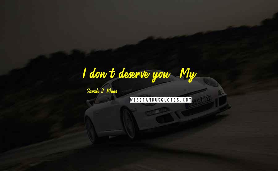 Sarah J. Maas Quotes: I don't deserve you." My