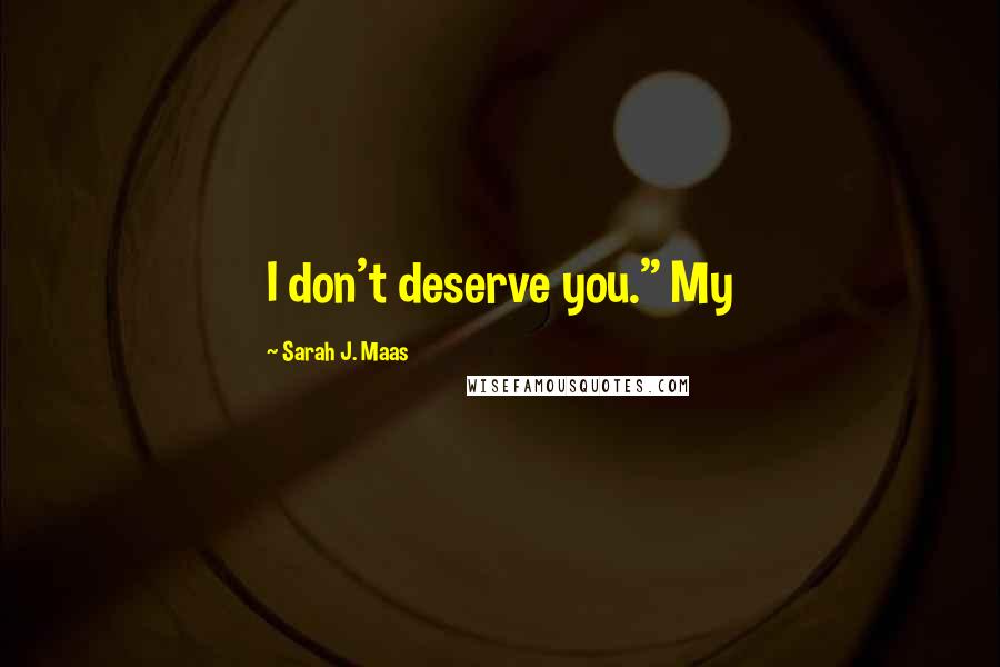 Sarah J. Maas Quotes: I don't deserve you." My