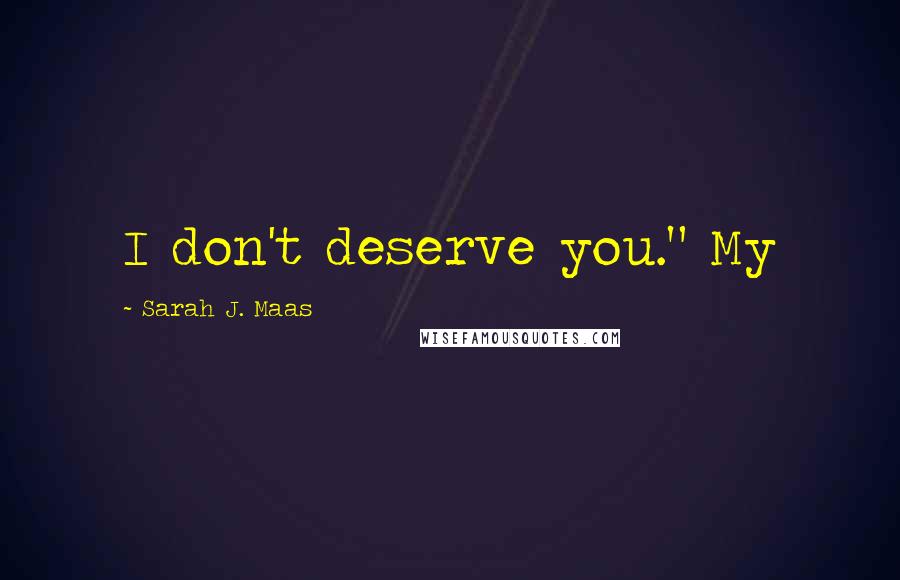 Sarah J. Maas Quotes: I don't deserve you." My