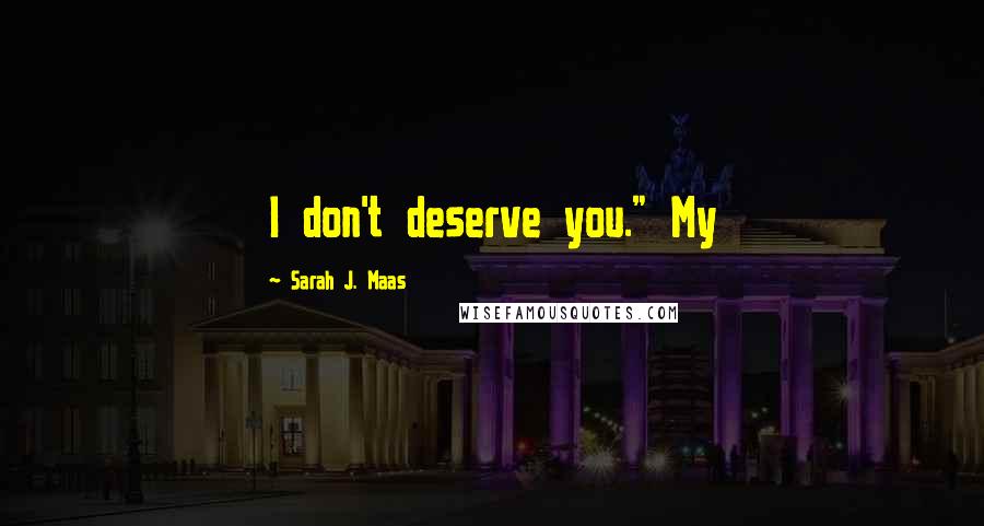 Sarah J. Maas Quotes: I don't deserve you." My