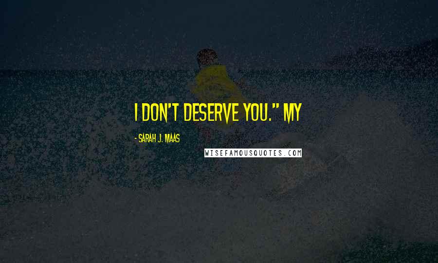 Sarah J. Maas Quotes: I don't deserve you." My