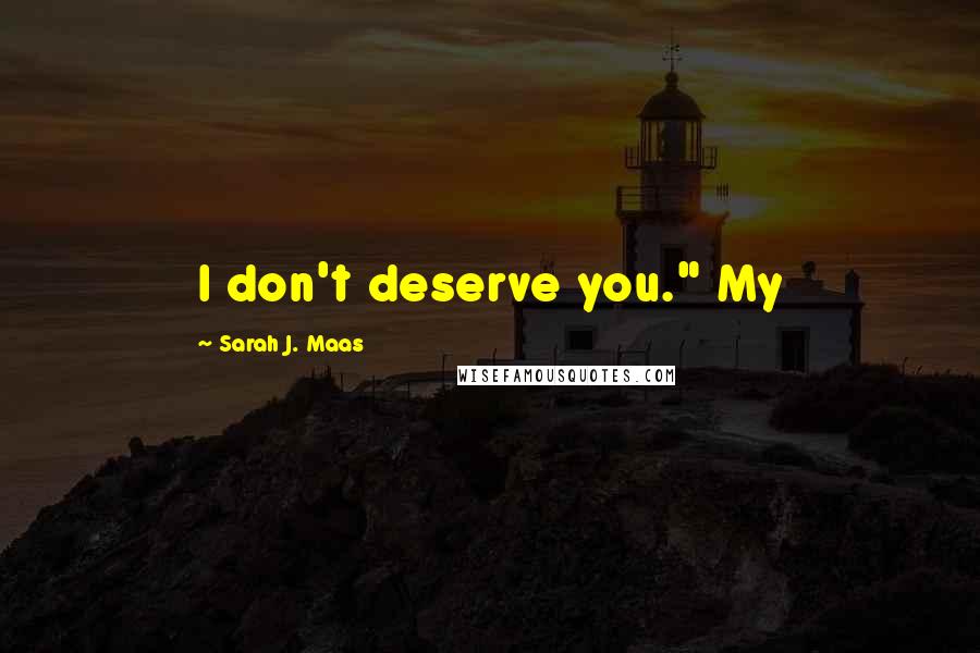 Sarah J. Maas Quotes: I don't deserve you." My